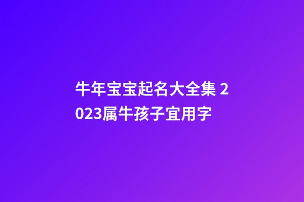 牛年宝宝起名大全集 2023属牛孩子宜用字